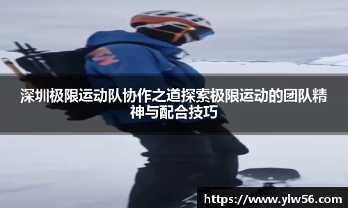 深圳极限运动队协作之道探索极限运动的团队精神与配合技巧