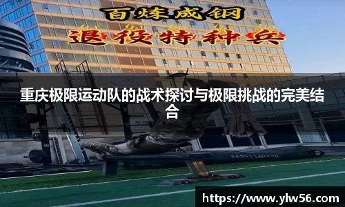重庆极限运动队的战术探讨与极限挑战的完美结合
