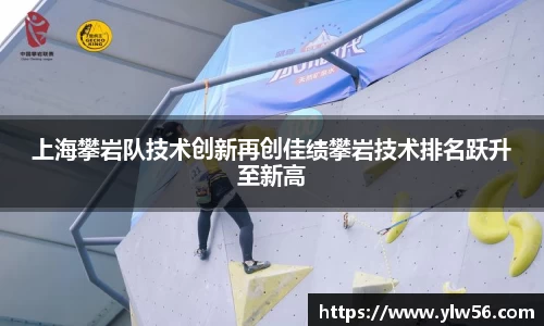 上海攀岩队技术创新再创佳绩攀岩技术排名跃升至新高