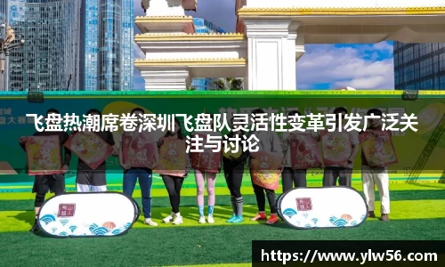 飞盘热潮席卷深圳飞盘队灵活性变革引发广泛关注与讨论