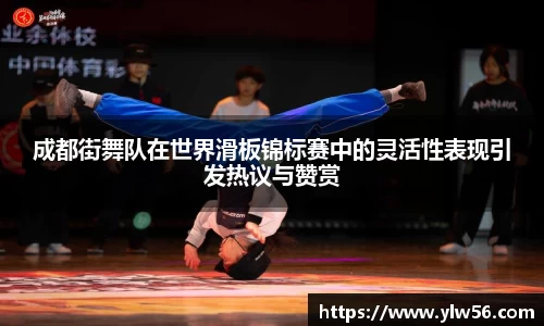 成都街舞队在世界滑板锦标赛中的灵活性表现引发热议与赞赏