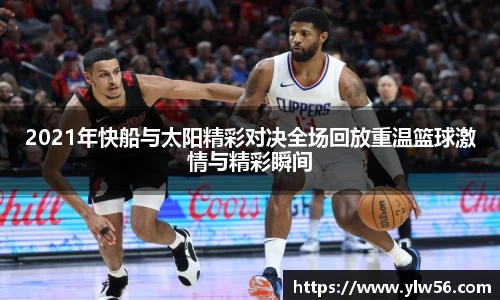 2021年快船与太阳精彩对决全场回放重温篮球激情与精彩瞬间